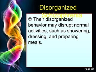 Free Powerpoint Templates
Page 32
Disorganized
Schizophrenia
 Their disorganized
behavior may disrupt normal
activities, such as showering,
dressing, and preparing
meals.
 