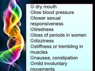 Free Powerpoint Templates
Page 47
 dry mouth
low blood pressure
lower sexual
responsiveness
tiredness
loss of periods in women
dizziness
stiffness or trembling in
muscles
nausea, constipation
mild involuntary
movements
 