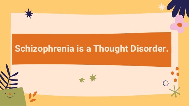 Schizophrenia is a Thought Disorder.
 