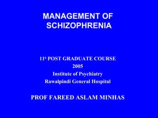MANAGEMENT OF
SCHIZOPHRENIA

11th POST GRADUATE COURSE
2005
Institute of Psychiatry
Rawalpindi General Hospital

PROF FAREED ASLAM MINHAS

 