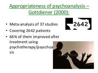 Appropriateness of psychoanalysis –
Gottdiener (2000):
• Meta-analysis of 37 studies
• Covering 2642 patients
• 66% of them improved after
treatment using
psychotherapy/psyschoanaly
sis
 