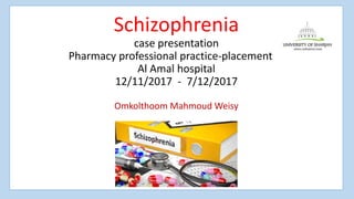 Schizophrenia
case presentation
Pharmacy professional practice-placement B
Al Amal hospital
12/11/2017 - 7/12/2017
Omkolthoom Mahmoud Weisy
ca
 