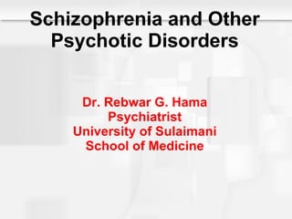 Schizophrenia and Other Psychotic Disorders Dr. Rebwar G. Hama Psychiatrist University of Sulaimani School of Medicine 