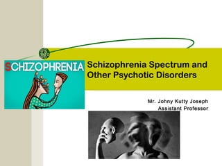 Schizophrenia Spectrum and
Other Psychotic Disorders
Mr. Johny Kutty Joseph
Assistant Professor
 