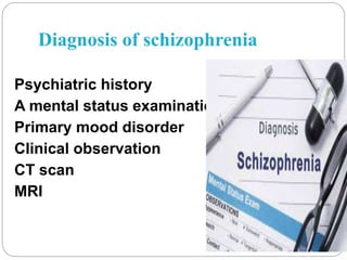 Diagnosis of schizophrenia
Psychiatric history
A mental status examination
Primary mood disorder
Clinical observation
CT scan
MRI
 