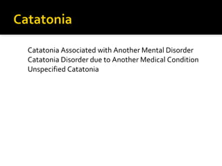 Catatonia Associated with Another Mental Disorder
Catatonia Disorder due to Another Medical Condition
Unspecified Catatonia
 