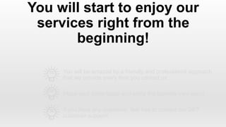 You will be amazed by a friendly and professional approach
that we provide every time you contact us
You will start to enjoy our
services right from the
beginning!
Place your order today and enjoy the benefits very soon!
If you have any questions, feel free to contact our 24/7
customer support!
 