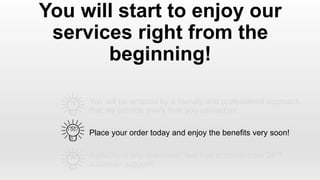 You will be amazed by a friendly and professional approach
that we provide every time you contact us
You will start to enjoy our
services right from the
beginning!
Place your order today and enjoy the benefits very soon!
If you have any questions, feel free to contact our 24/7
customer support!
 