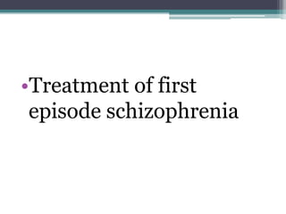 •Treatment of first
episode schizophrenia
 