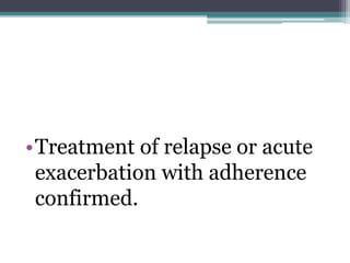 •Treatment of relapse or acute
exacerbation with adherence
confirmed.
 