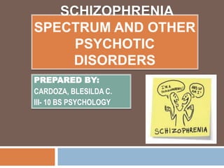 SCHIZOPHRENIA
SPECTRUM AND OTHER
PSYCHOTIC
DISORDERS
PREPARED BY:
CARDOZA, BLESILDA C.
III- 10 BS PSYCHOLOGY
 