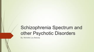 Schizophrenia Spectrum and
other Psychotic Disorders
By: Michelle Lou Batutay
 