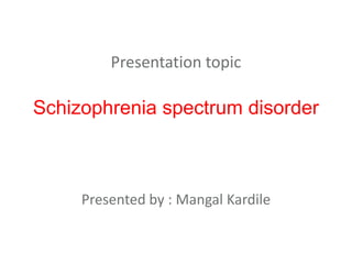 Presentation topic
Schizophrenia spectrum disorder
Presented by : Mangal Kardile
 