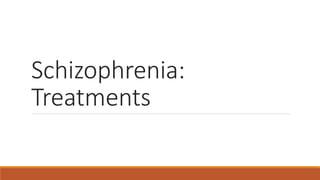 Schizophrenia:
Treatments
 