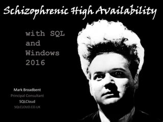 Mark Broadbent
Principal Consultant
SQLCloud
SQLCLOUD.CO.UK
Schizophrenic High Availability
with SQL
and
Windows
2016
 