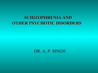 SCHIZOPHRENIA ANDSCHIZOPHRENIA AND
OTHER PSYCHOTIC DISORDERSOTHER PSYCHOTIC DISORDERS
DR. A. P. SINGH
 