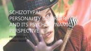 SCHIZOTYPAL
PERSONALITY DISORDER
AND ITS PSYCHODYNAMIC
PERSPECTIVE
PRESENTED BY:
SARAH RASHID
 