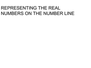 REPRESENTING THE REAL
NUMBERS ON THE NUMBER LINE
 
