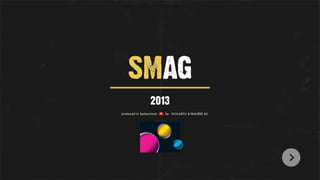 SMAG
2013
produced in Switzerland by SCHLAEFLI & MAURER AG+
 