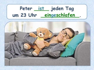 Peter _____ jeden Tag
um 23 Uhr _____________.
ist
eingeschlafen
 