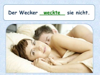 Der Wecker ________ sie nicht.weckte
 