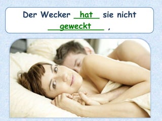 Der Wecker _____ sie nicht
___________ ,
hat
geweckt
 
