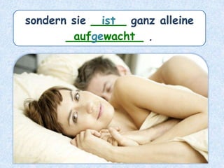 sondern sie _____ ganz alleine
___________ .
ist
aufgewacht
 