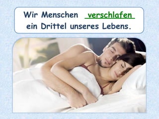 Wir Menschen __________
ein Drittel unseres Lebens.
verschlafen
 