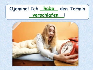 Ojemine! Ich ______ den Termin
____________!
habe
verschlafen
 