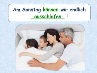 Am Sonntag können wir endlich
___________ !ausschlafen
 