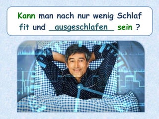 Kann man nach nur wenig Schlaf
fit und _____________ sein ?ausgeschlafen
 
