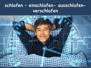 schlafen – einschlafen- ausschlafen-
verschlafen
 