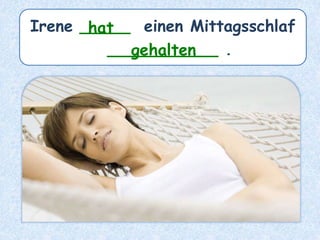 Irene _____ einen Mittagsschlaf
___________ .
hat
gehalten
 