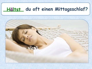 _______ du oft einen Mittagsschlaf?Hältst
 
