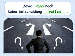 David kann noch
keine Entscheidung _________ .treffen
 