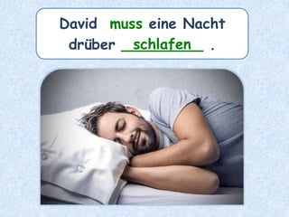 David muss eine Nacht
drüber _________ .schlafen
 