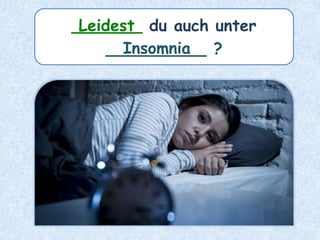 _______ du auch unter
__________ ?
Leidest
Insomnia
 