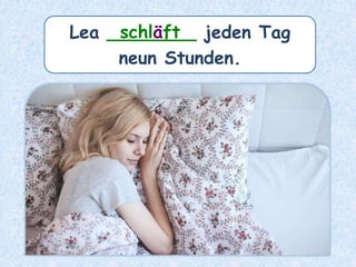 Lea ________ jeden Tag
neun Stunden.
schläft
 