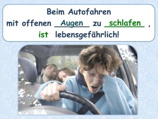 Beim Autofahren
mit offenen _______ zu ________ ,
ist lebensgefährlich!
schlafenAugen
 