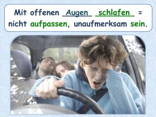 Mit offenen ______ ________ =
nicht aufpassen, unaufmerksam sein.
Augen schlafen
 