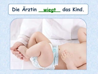 Die Ärztin _______ das Kind.wiegt
 