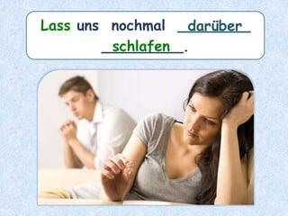 Lass uns nochmal ________
_________.
darüber
schlafen
 