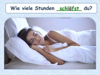 Wie viele Stunden ________ du?schläfst
 