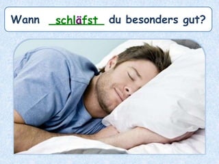 Wann ________ du besonders gut?schläfst
 