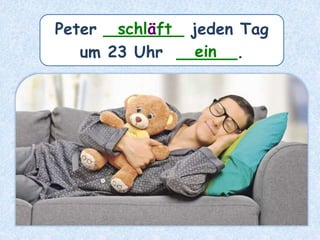 Peter ________ jeden Tag
um 23 Uhr ______.
schläft
ein
 
