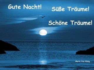 Gute Nacht! Süße Träume!
Schöne Träume!
Maria Vaz König
 