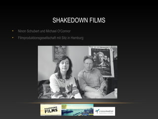 SHAKEDOWN FILMS
•   Ninon Schubert und Michael O‘Connor
•   Filmproduktionsgesellschaft mit Sitz in Hamburg
 