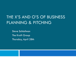THE X’S AND O’S OF BUSINESS
PLANNING & PITCHING
  Steve Schlafman
  The Kraft Group
  Thursday, April 28th
 