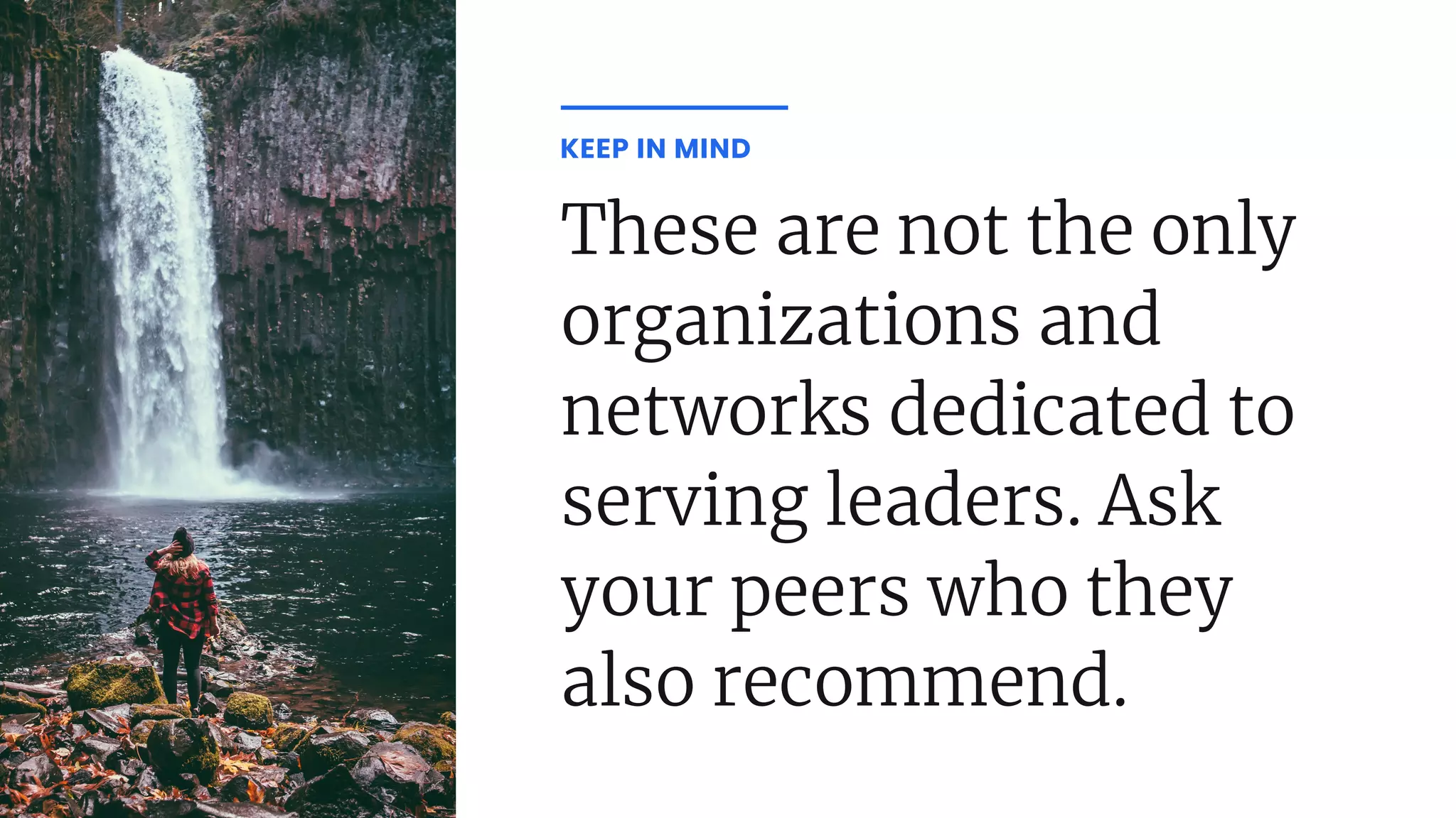 These are not the only
organizations and
networks dedicated to
serving leaders. Ask
your peers who they
also recommend.
KEEP IN MIND
 