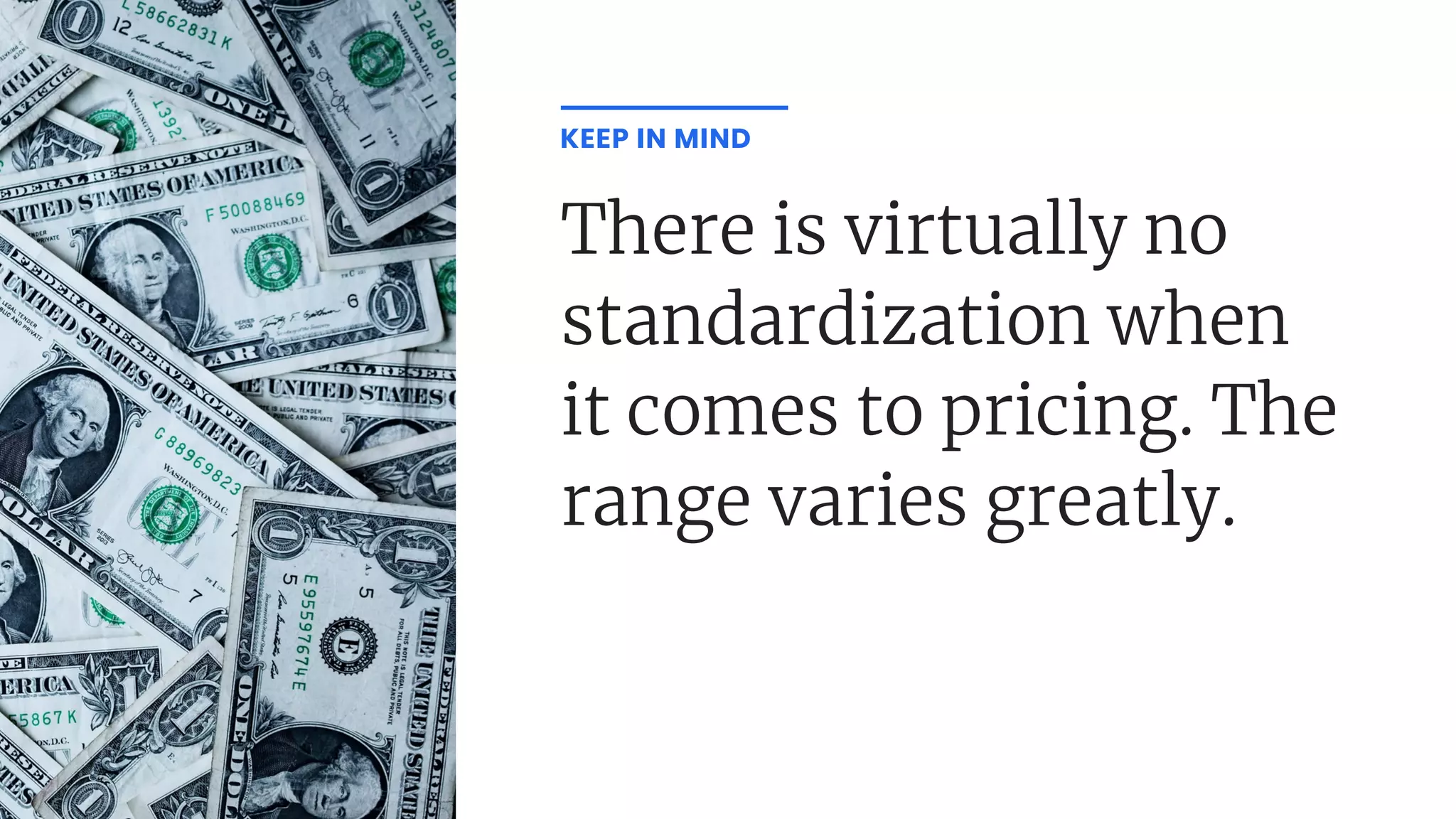 There is virtually no
standardization when
it comes to pricing. The
range varies greatly.
KEEP IN MIND
 